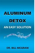 Read Aluminum Detox: An Easy Solution, written by Dr.  Bill McGraw