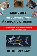 Read Mercury: The Ultimate Truth and Chronic Disease, written by Dr. Bill McGraw