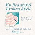Read My Beautiful Broken Shell: Words of Hope to Refresh the Soul, written by Carol Hamblet Adams