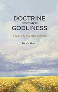 Doctrine According to Godliness: A Primer of Reformed Doctrine, written by Ronald Hanko