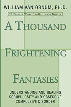 A Thousand Frightening Fantasies: Understanding and Healing Scrupulosity and Obsessive Compulsive Disorder, written by William Van Ornum