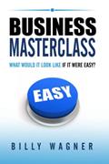Read Business Masterclass: what would it look like if it were easy?, written by Billy Wagner