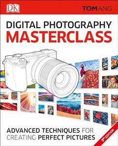 Digital Photography Masterclass: Advanced Photographic Techniques for Creating Perfect Pictures (DK Tom Ang Photography Guides), written by Tom Ang