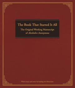 The Book That Started It All: The Original Working Manuscript of Alcoholics Anonymous, written by Anonymous