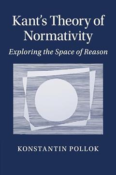 Kant's Theory of Normativity: Exploring the Space of Reason, written by Konstantin Pollok