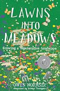 Read Lawns into Meadows: Growing a Regenerative Landscape, written by Owen Wormser