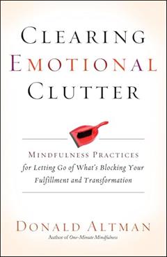 Clearing Emotional Clutter: Mindfulness Practices for Letting Go of What's Blocking Your Fulfillment and Transformation, written by Donald Altman