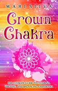 Read Crown Chakra: The Ultimate Guide to Clearing, Opening, and Balancing Sahasrara (The Seven Chakras), written by Mari Silva