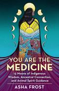 Read You Are the Medicine: 13 Moons of Indigenous Wisdom, Ancestral Connection, and Animal Spirit Guidance, written by Asha Frost