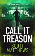 Read Call It Treason: An Adam Drake novel (The Adam Drake series Book 4), written by Scott Matthews Read Call It Treason: An Adam Drake novel (The Adam Drake series Book 4), written by Scott Matthews