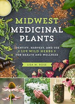 Midwest Medicinal Plants: Identify, Harvest, and Use 109 Wild Herbs for Health and Wellness (Medicinal Plants Series), written by Lisa M. Rose