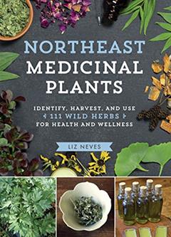 Northeast Medicinal Plants: Identify, Harvest, and Use 111 Wild Herbs for Health and Wellness (Medicinal Plants Series), written by Liz Neves