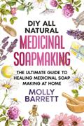 Read DIY All Natural Medicinal Soapmaking: The Ultimate Guide to Crafting Healing Medicinal Soaps at Home, written by Molly Barrett