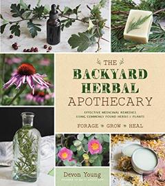 The Backyard Herbal Apothecary: Effective Medicinal Remedies Using Commonly Found Herbs & Plants, written by Devon Young