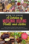 Read How to Grow a Garden of Medicinal Healing Plants and Herbs: Learn How to Plant, Grow, Harvest & Store all Natural Botanicals Indoors & outdoor, written by Christopher Spicer
