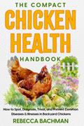 Read The Compact Chicken Health Handbook: How to Spot, Diagnose, Treat, and Prevent Common Diseases & Illnesses in Backyard Chickens, written by Rebecca Bachman