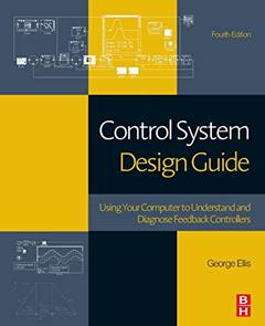 Control System Design Guide: Using Your Computer to Understand and Diagnose Feedback Controllers, written by George Ellis