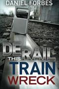 Read Derail this Train Wreck, written by Daniel Forbes