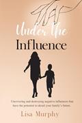 Read Under The Influence: Uncovering and Destroying Negative Influences That Have The Potential to Derail Your Family's Future., written by Lisa Murphy Read Under The Influence: Uncovering and Destroying Negative Influences That Have The Potential to Derail Your Family's Future., written by Lisa Murphy