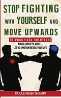 Read Stop Fighting with Yourself and Move Upwards: 18 Practical Solutions - Anger, Anxiety, Grief, Let Nothing Derail Your Life, written by Parasuram Thampi