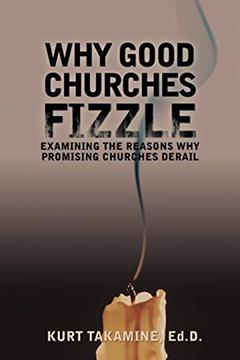 Why Good Churches Fizzle: Examining the reasons why promising churches derail, written by Kurt Takamine EdD