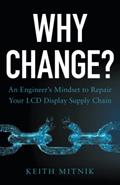 Read Why Change?: An Engineer's Mindset to Repair Your LCD Display Supply Chain, written by Keith Mitnik