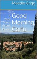 Read Good Morning, Corfu: A Year on a Greek Island (Tales from Corfu Book 1), written by Maddie Grigg Read Good Morning, Corfu: A Year on a Greek Island (Tales from Corfu Book 1), written by Maddie Grigg