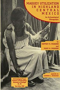 Maguey Utilization in Highland Central Mexico: An Archaeological Ethnography (Anthropological Papers Series) (Volume 82), written by Jeffrey R. Parsons; Mary H. Parsons