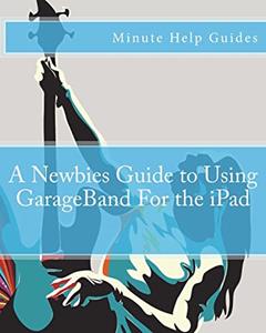 A Newbies Guide to Using GarageBand For the iPad (Minute Help Guides), written by Minute Help Guides