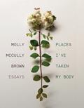Read Places I've Taken My Body: Essays, written by Molly McCully Brown