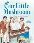 Read Our Little Mushroom: A Story of Franz Schubert and His Friends, written by Emily Arnold McCully Read Our Little Mushroom: A Story of Franz Schubert and His Friends, written by Emily Arnold McCully