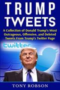 Read Trump Tweets: A Collection of Donald Trump's Most Outrageous, Offensive, and Deleted Tweets From Trump's Twitter Page: (Booklet), written by Tony Robson