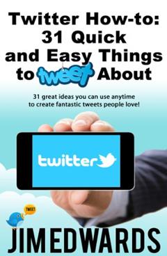Twitter How-To: 31 Quick & Easy Things To Tweet About! (31 great ideas you can use anytime to create fantastic tweets people love!), written by Jim Edwards