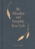 Read Be Mindful and Simplify Your Life, written by Kate James