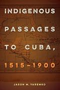 Read Indigenous Passages to Cuba, 1515-1900, written by Jason M. Yaremko