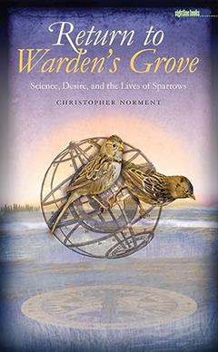 Return to Warden's Grove: Science, Desire, and the Lives of Sparrows (Sightline Books), written by Christopher Norment