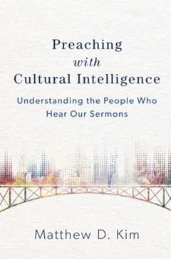 Preaching with Cultural Intelligence: Understanding the People Who Hear Our Sermons, written by Matthew D. Kim