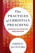 Read The Practices of Christian Preaching: Essentials for Effective Proclamation, written by Jared E. Alcántara