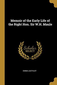 Memoir of the Early Life of the Right Hon. Sir W.H. Maule, written by Emma Leathley