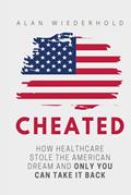 Read Cheated: How Healthcare Stole The American Dream And Only You Can Take It Back, written by Mr Alan  W Wiederhold