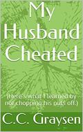 Read My Husband Cheated: (Here's what I learned by not chopping his nuts off.), written by C.C. Graysen