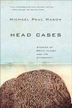 Head Cases: Stories of Brain Injury and Its Aftermath, written by Michael Paul Mason