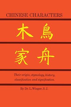 Chinese Characters: Their Origin, Etymology, History, Classification, and Signification: A Thorough Study from Chinese Documents, written by L. Wieger