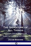 Read The Signature of All Things: Signatura Rerum; the Sign and Signification of the several Forms and Shapes in the Creation, written by Jacob Boehme