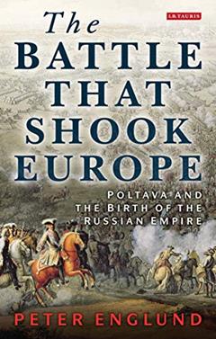 The Battle That Shook Europe: Poltava and the Birth of the Russian Empire, written by Peter Englund