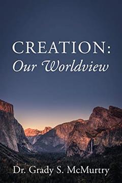 Creation: Our Worldview, written by Dr Grady S McMurtry