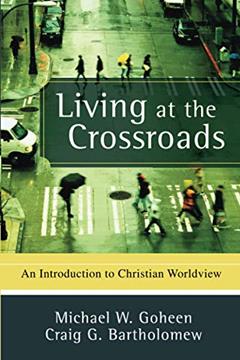 Read Living at the Crossroads: An Introduction to Christian Worldview, written by Michael W. Goheen; Craig G. Bartholomew