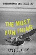 Read The Most Fun Thing: Dispatches from a Skateboard Life, written by Kyle Beachy