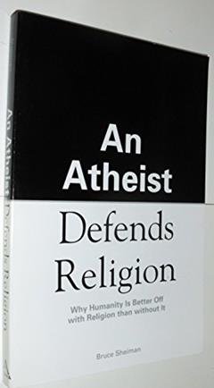 An Atheist Defends Religion: Why Humanity is Better Off with Religion Than Without It, written by Bruce Sheiman
