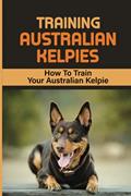 Read Training Australian Kelpies: How To Train Your Australian Kelpie: Kelpie Training Book, written by Rick Schroll